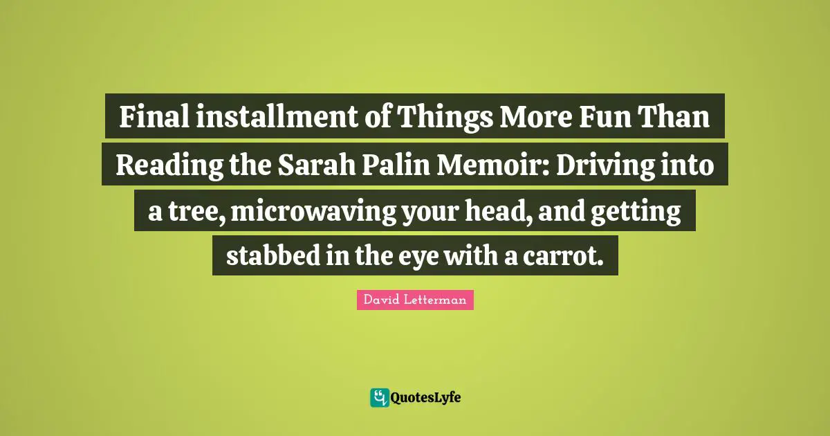 Final installment of Things More Fun Than Reading the Sarah Palin Memoir: Driving into a tree, microwaving your head, and getting stabbed in the eye with a carrot.