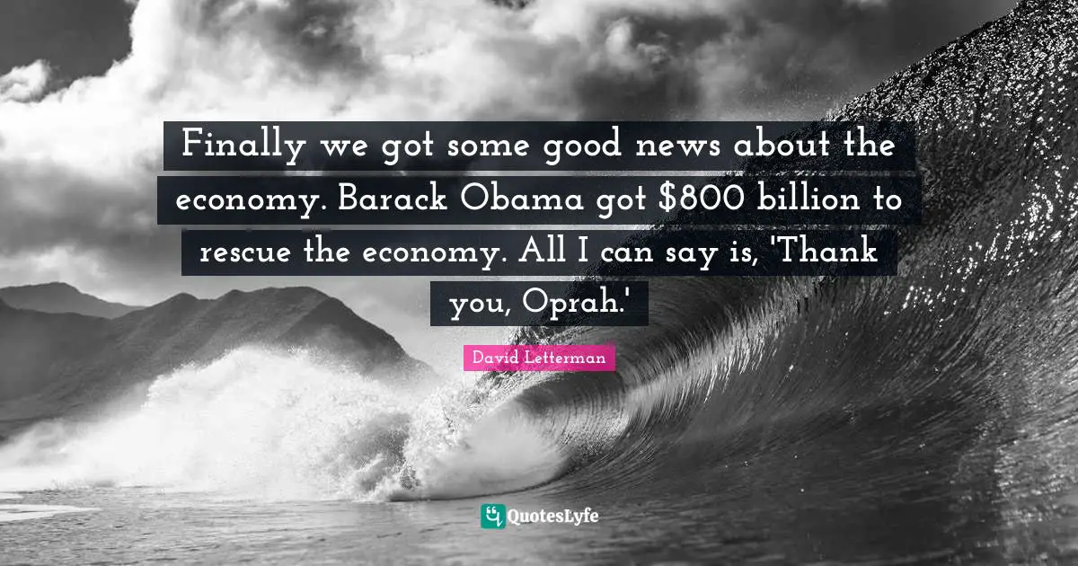 Finally we got some good news about the economy. Barack Obama got $800 billion to rescue the economy. All I can say is, 'Thank you, Oprah.'