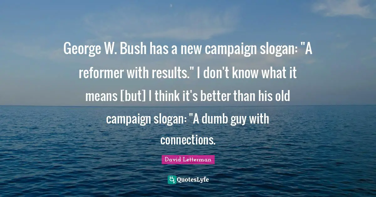 George W. Bush has a new campaign slogan: "A reformer with results." I don't know what it means [but] I think it's better than his old campaign slogan: "A dumb guy with connections.