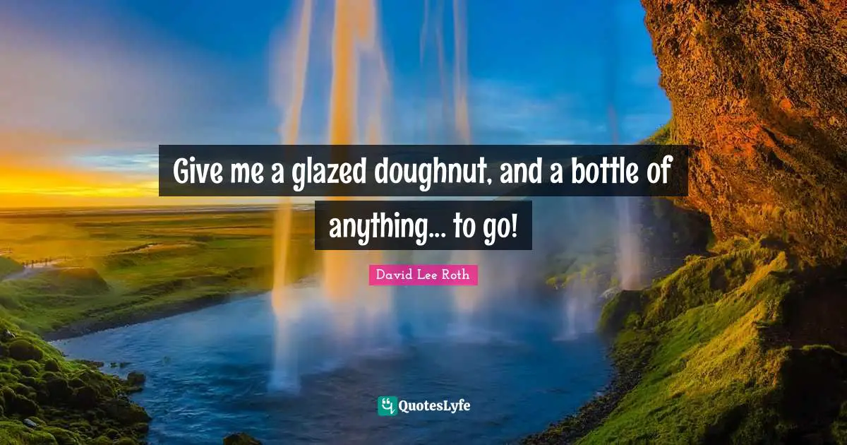 Give me a glazed doughnut, and a bottle of anything... to go!