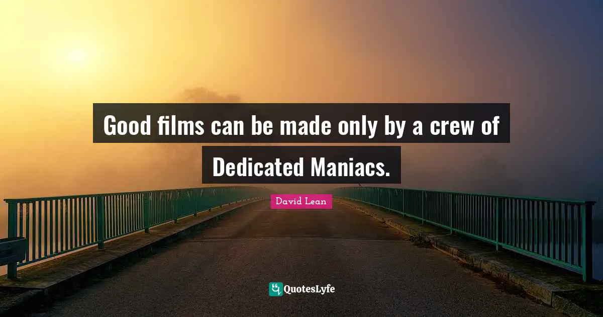 Crew Quotes: "Good films can be made only by a crew of Dedicated Maniacs."