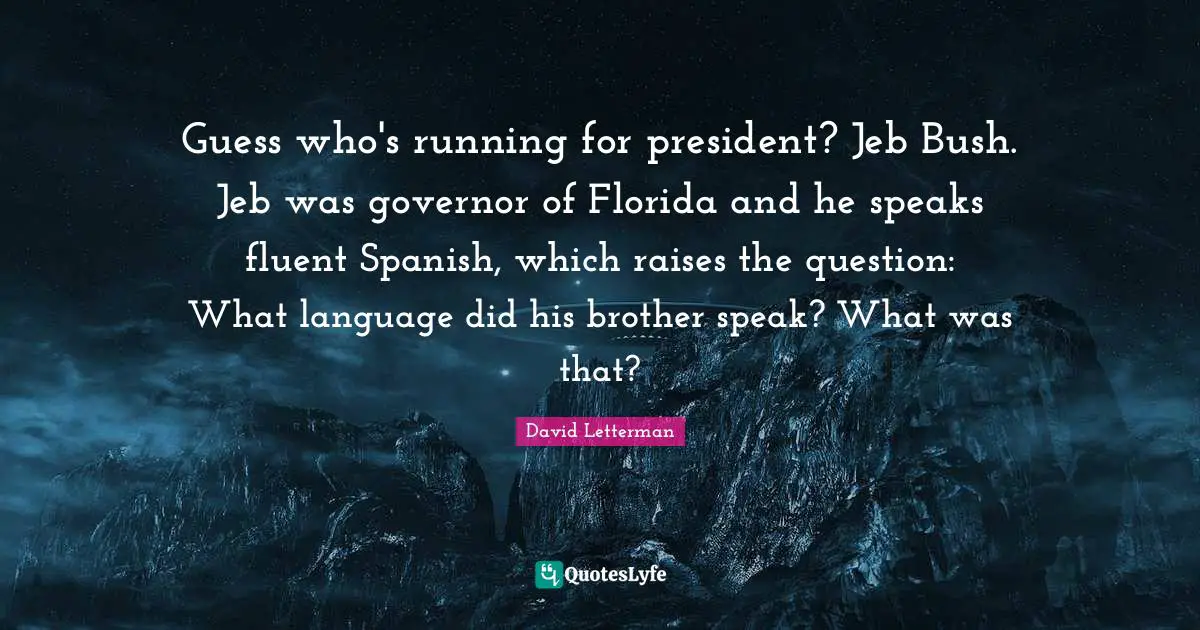 Fluent Quotes: "Guess who's running for president? Jeb Bush. Jeb was governor of Florida and he speaks fluent Spanish, which raises the question: What language did his brother speak? What was that?"