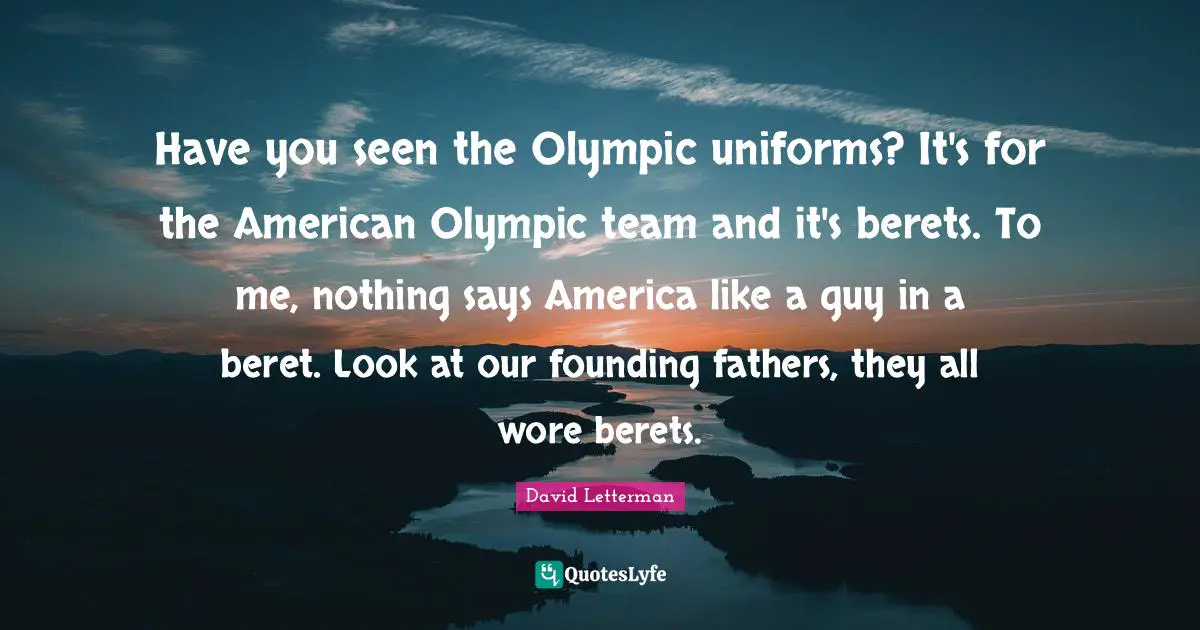 Founding Fathers Quotes: "Have you seen the Olympic uniforms? It's for the American Olympic team and it's berets. To me, nothing says America like a guy in a beret. Look at our founding fathers, they all wore berets."
