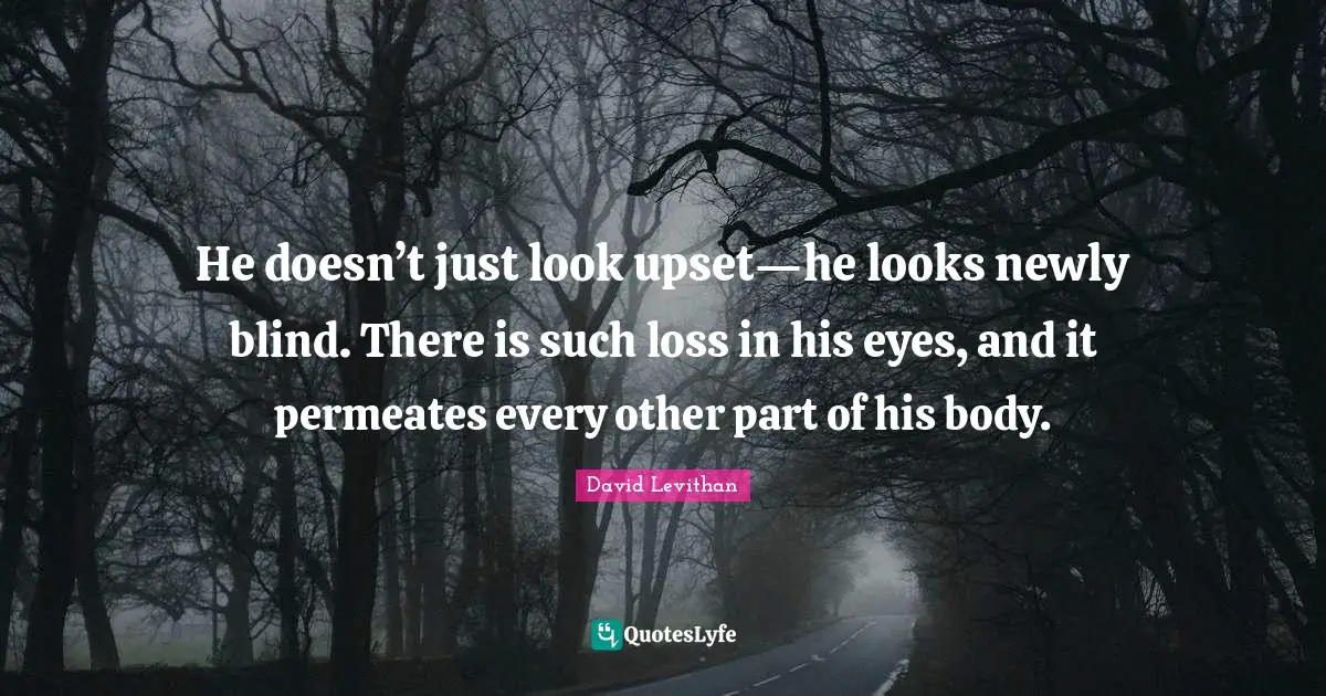 He doesn’t just look upset—he looks newly blind. There is such loss in his eyes, and it permeates every other part of his body.