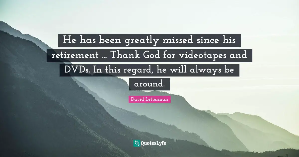 He has been greatly missed since his retirement ... Thank God for videotapes and DVDs. In this regard, he will always be around.