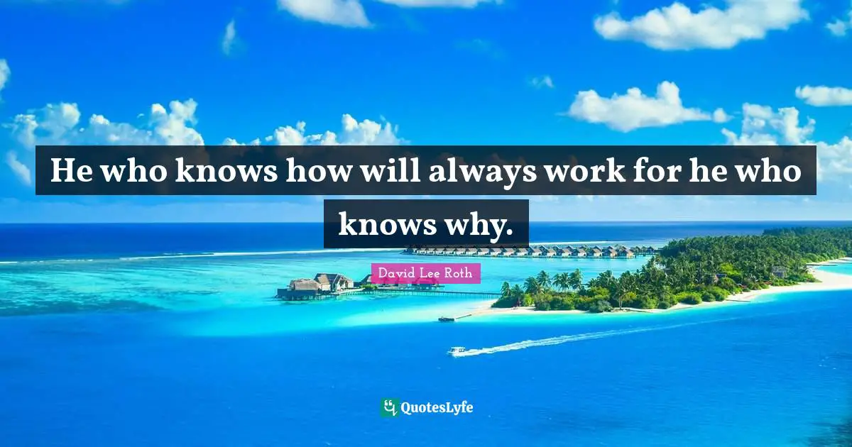 He who knows how will always work for he who knows why.