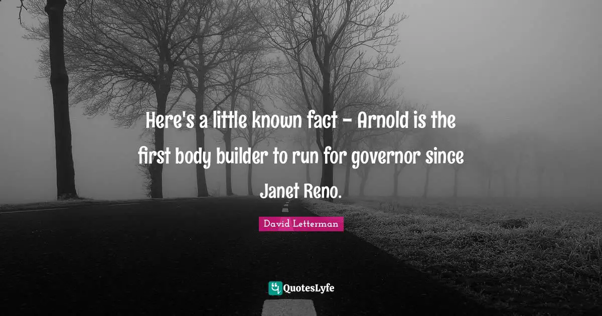 Here's a little known fact - Arnold is the first body builder to run for governor since Janet Reno.