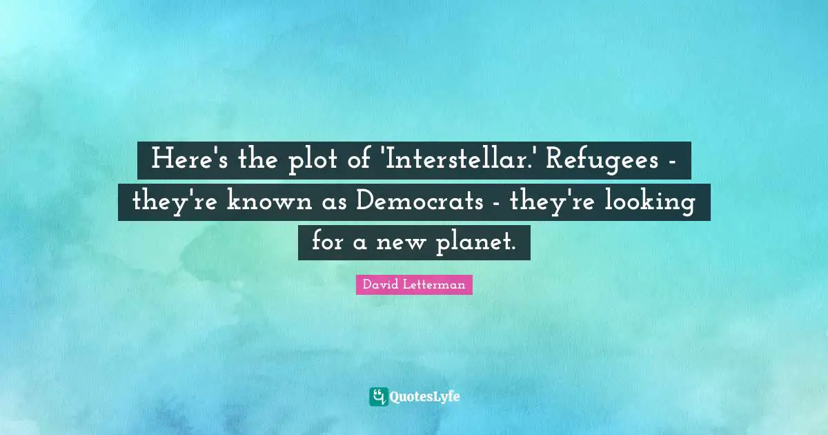 Here's the plot of 'Interstellar.' Refugees - they're known as Democrats - they're looking for a new planet.