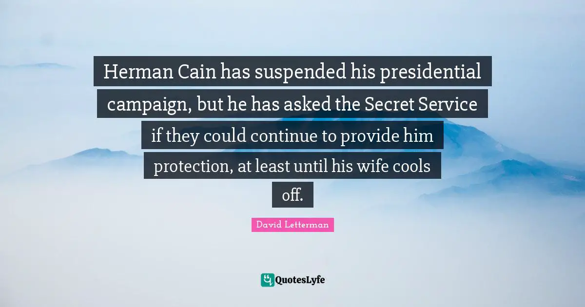 Herman Cain has suspended his presidential campaign, but he has asked the Secret Service if they could continue to provide him protection, at least until his wife cools off.