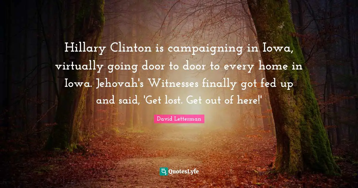 Hillary Clinton is campaigning in Iowa, virtually going door to door to every home in Iowa. Jehovah's Witnesses finally got fed up and said, 'Get lost. Get out of here!'