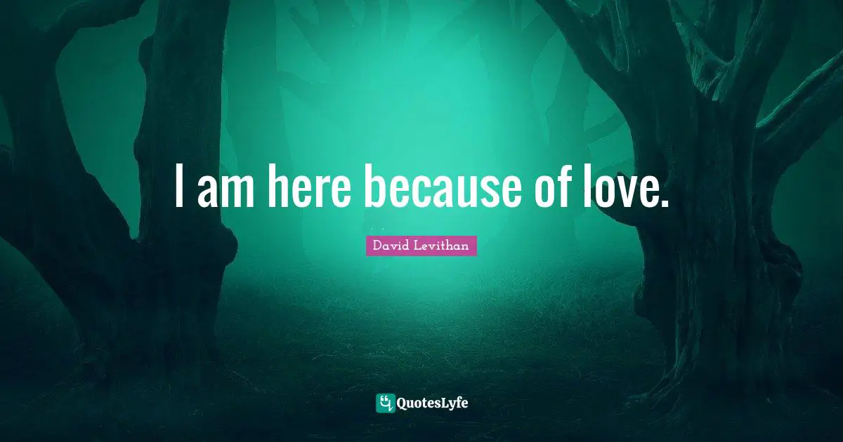 I am here because of love.