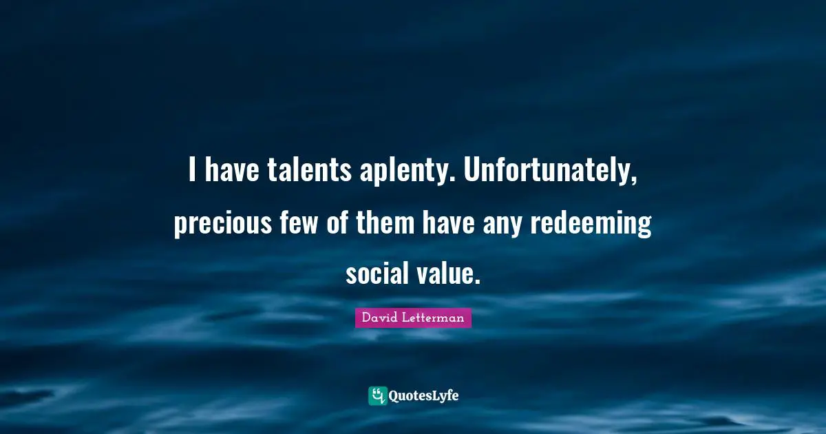 I have talents aplenty. Unfortunately, precious few of them have any redeeming social value.