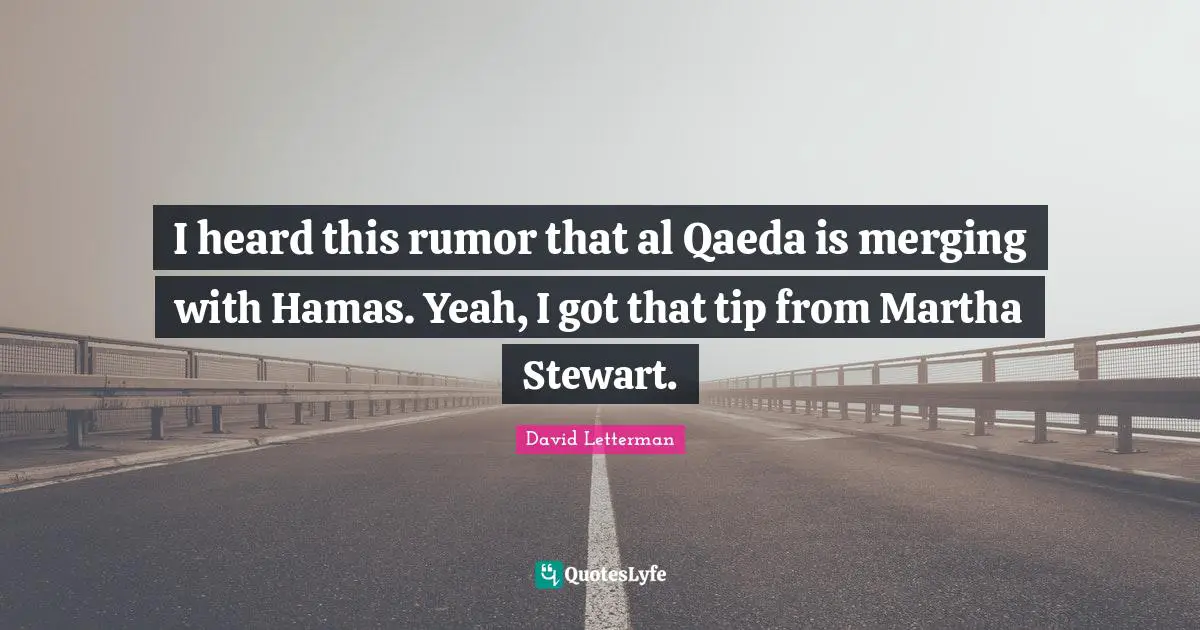 I heard this rumor that al Qaeda is merging with Hamas. Yeah, I got that tip from Martha Stewart.