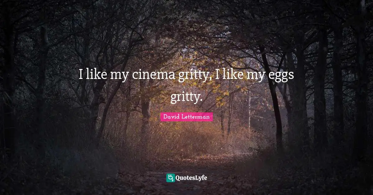 I like my cinema gritty, I like my eggs gritty.