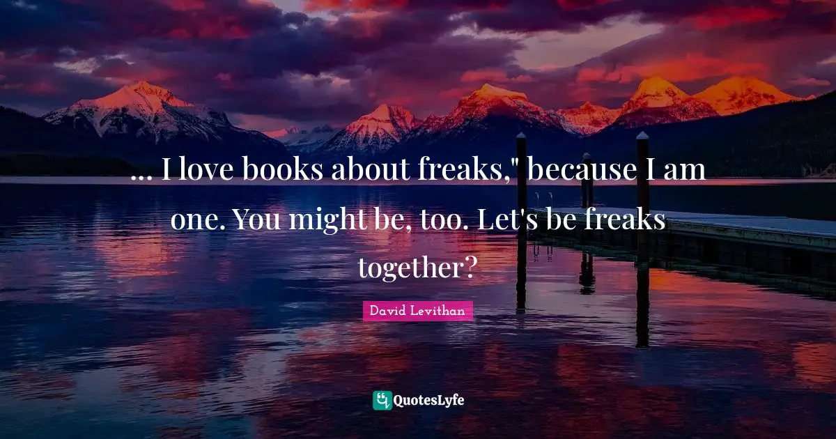 ... I love books about freaks," because I am one. You might be, too. Let's be freaks together?