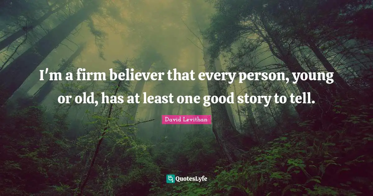 I'm a firm believer that every person, young or old, has at least one good story to tell.