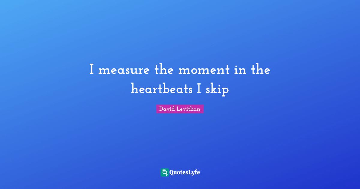 I measure the moment in the heartbeats I skip