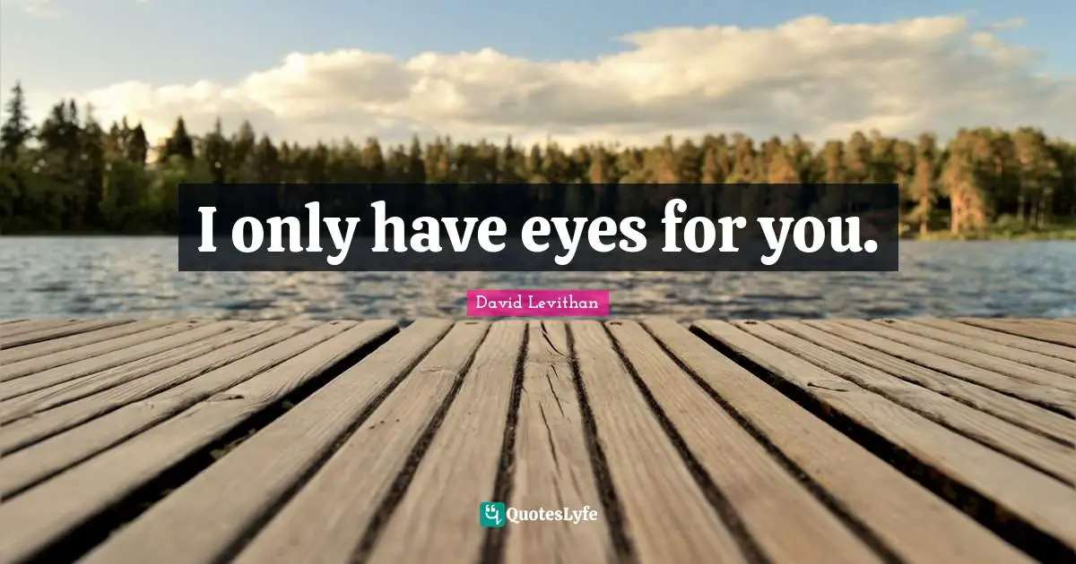 I only have eyes for you.