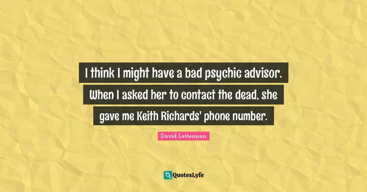 I think I might have a bad psychic advisor. When I asked her to contact the dead, she gave me Keith Richards' phone number.