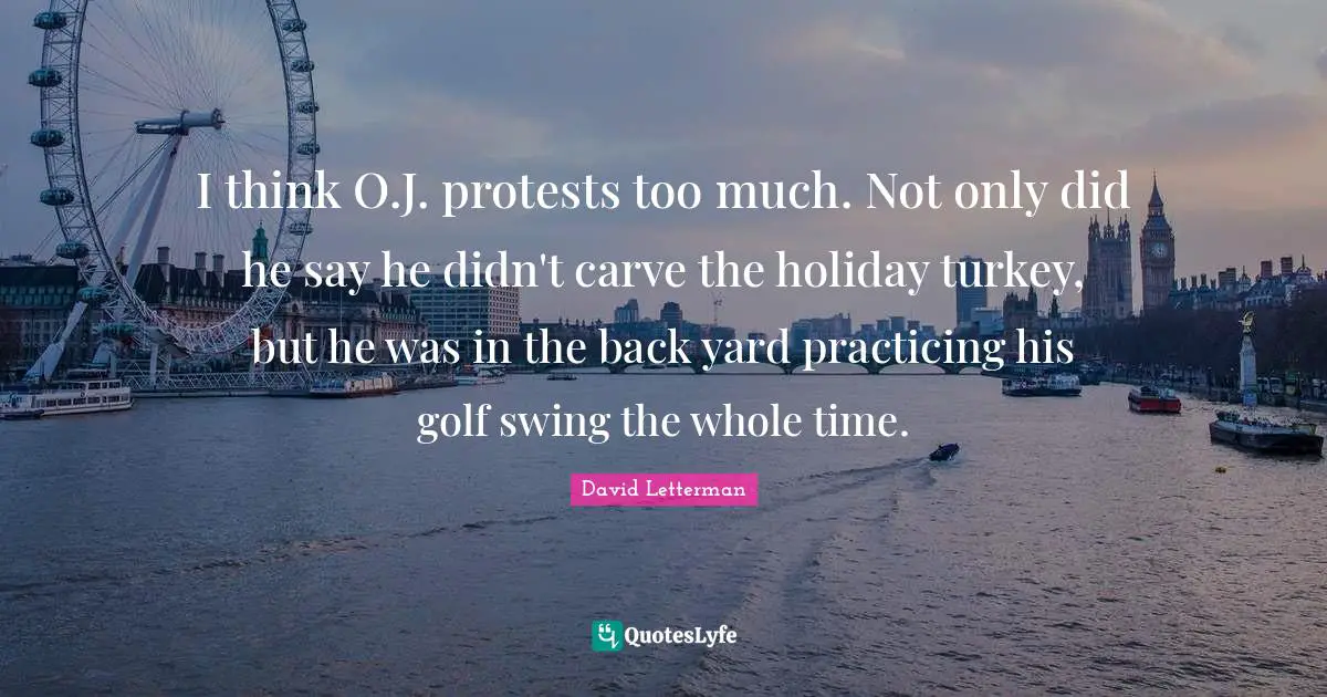 I think O.J. protests too much. Not only did he say he didn't carve the holiday turkey, but he was in the back yard practicing his golf swing the whole time.