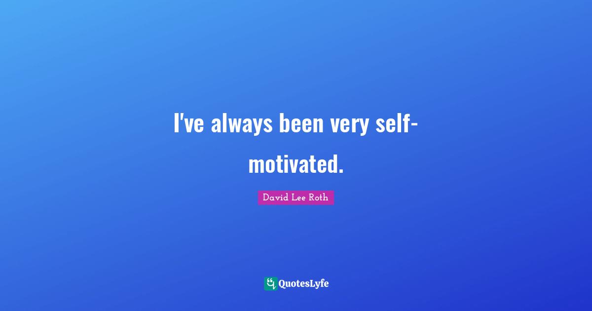 I've always been very self-motivated.