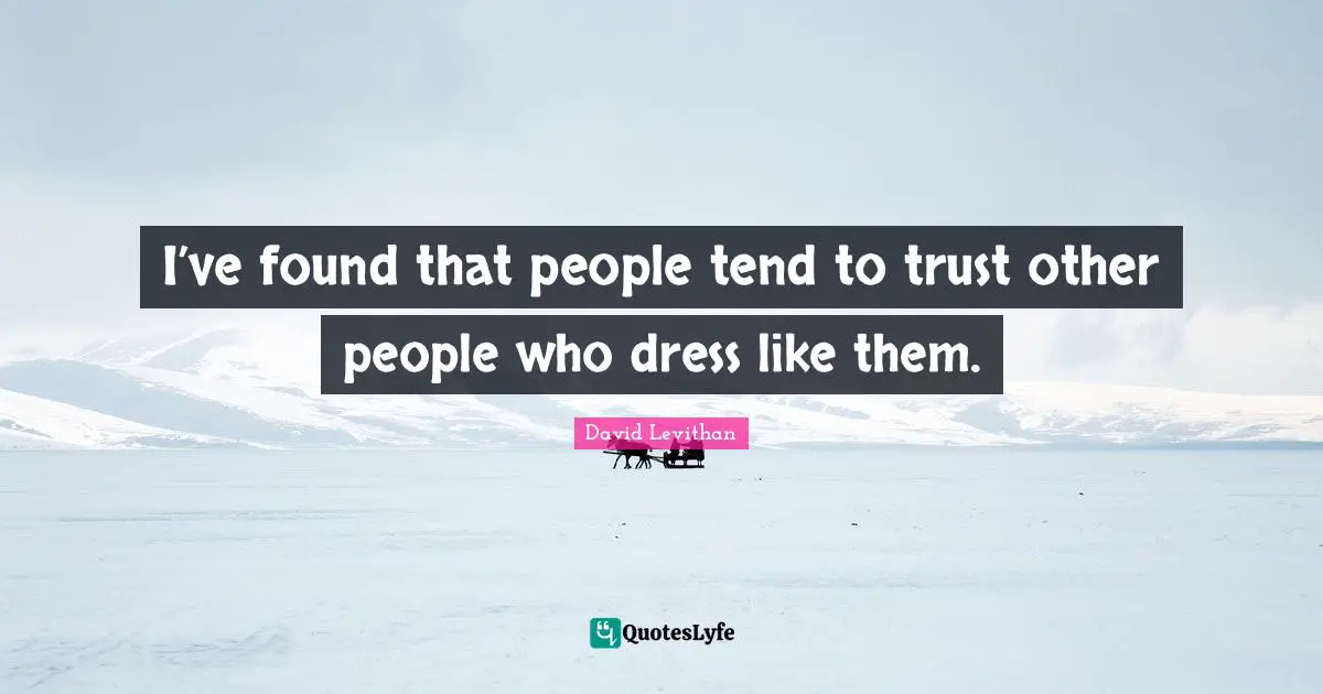 I’ve found that people tend to trust other people who dress like them.