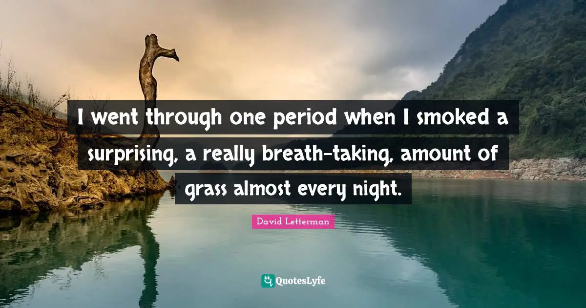 I went through one period when I smoked a surprising, a really breath-taking, amount of grass almost every night.
