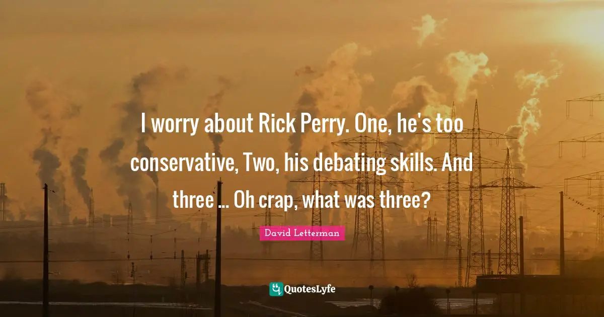 I worry about Rick Perry. One, he's too conservative, Two, his debating skills. And three ... Oh crap, what was three?