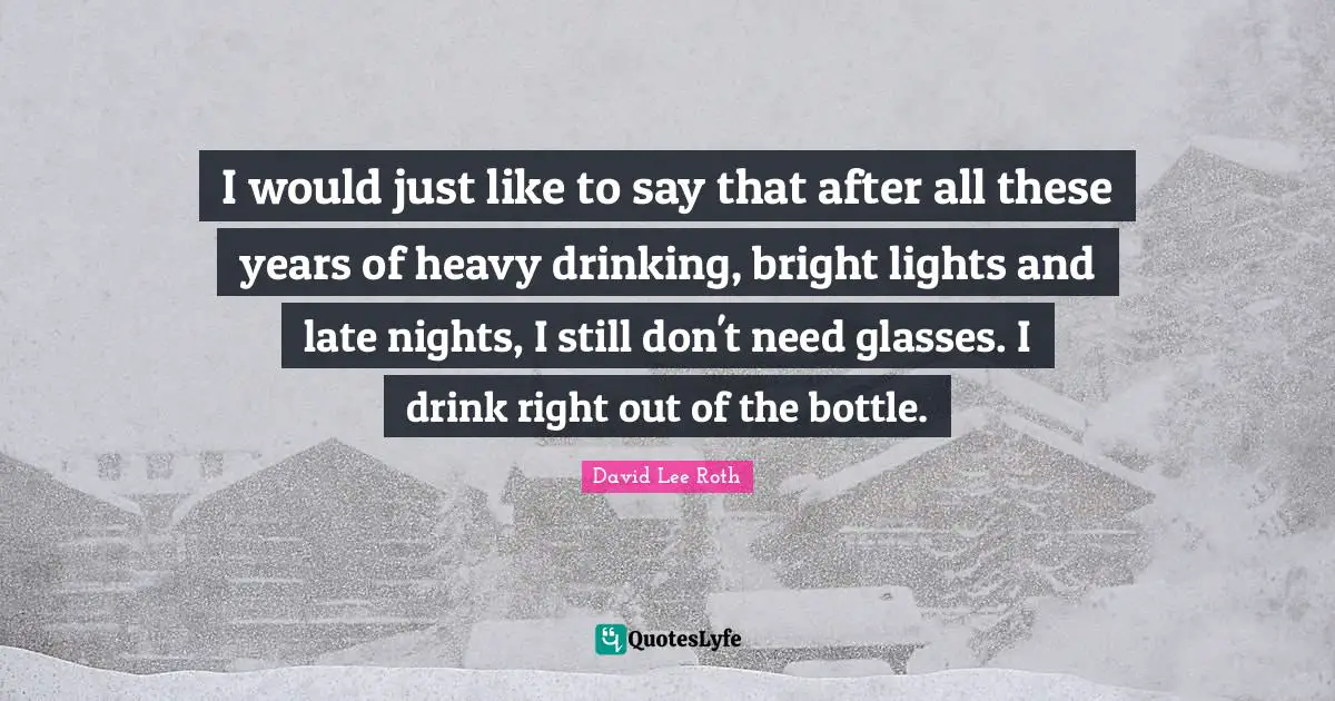 Late Quotes: "I would just like to say that after all these years of heavy drinking, bright lights and late nights, I still don't need glasses. I drink right out of the bottle."
