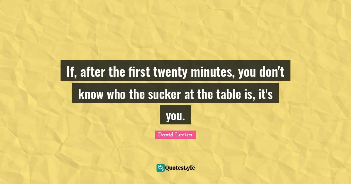 Gambling Quotes: "If, after the first twenty minutes, you don't know who the sucker at the table is, it's you."