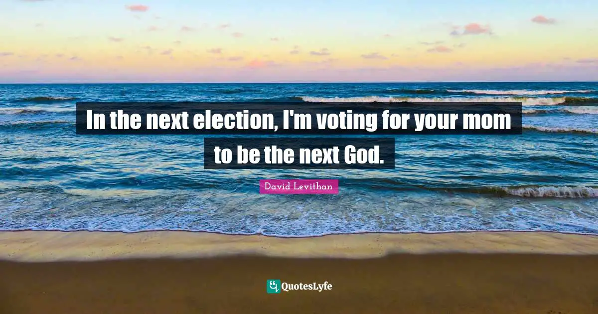 In the next election, I'm voting for your mom to be the next God.
