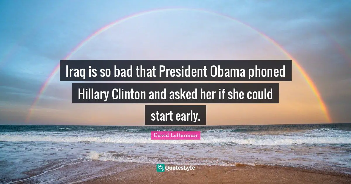 Iraq is so bad that President Obama phoned Hillary Clinton and asked her if she could start early.