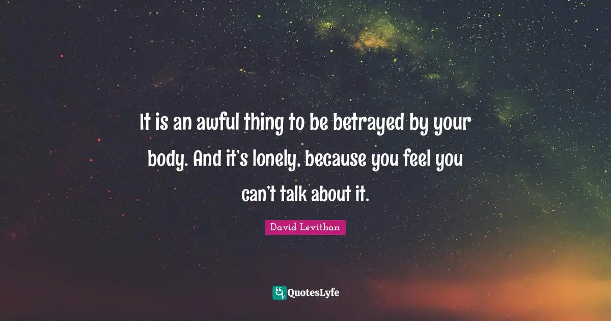 It is an awful thing to be betrayed by your body. And it’s lonely, because you feel you can’t talk about it.