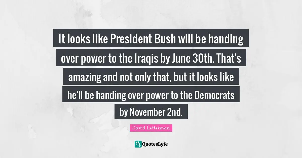 November Quotes: "It looks like President Bush will be handing over power to the Iraqis by June 30th. That's amazing and not only that, but it looks like he'll be handing over power to the Democrats by November 2nd."