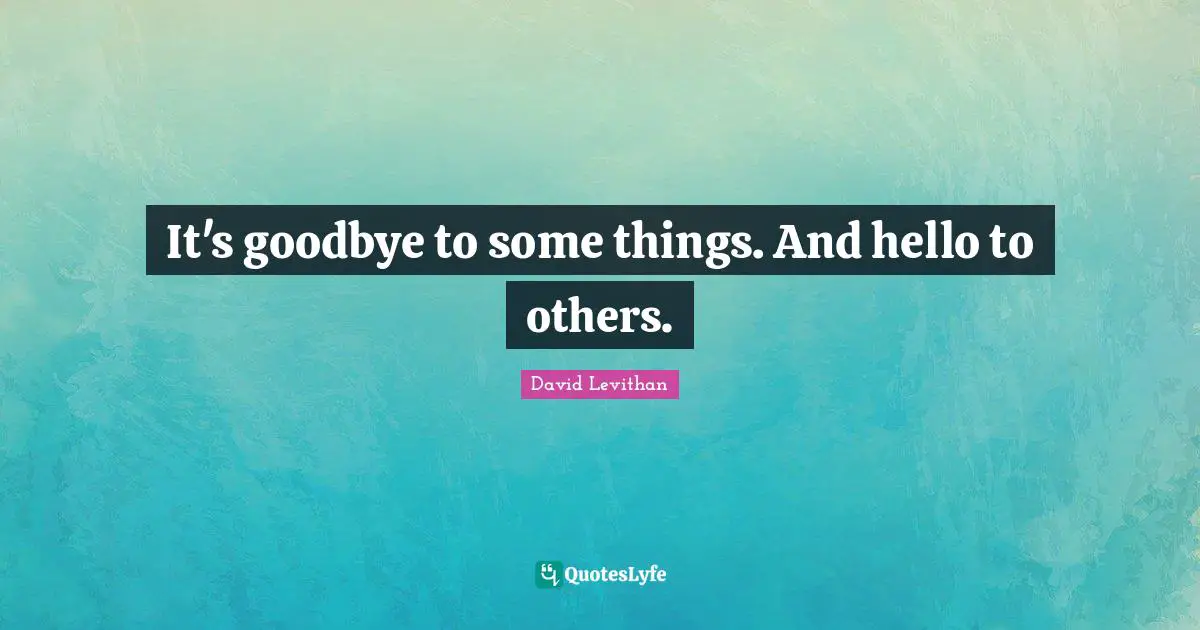 It's goodbye to some things. And hello to others.