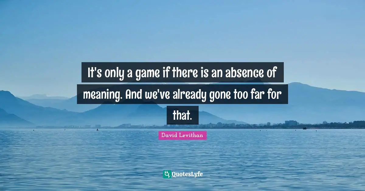It's only a game if there is an absence of meaning. And we've already gone too far for that.