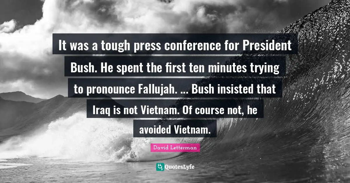 It was a tough press conference for President Bush. He spent the first ten minutes trying to pronounce Fallujah. ... Bush insisted that Iraq is not Vietnam. Of course not, he avoided Vietnam.