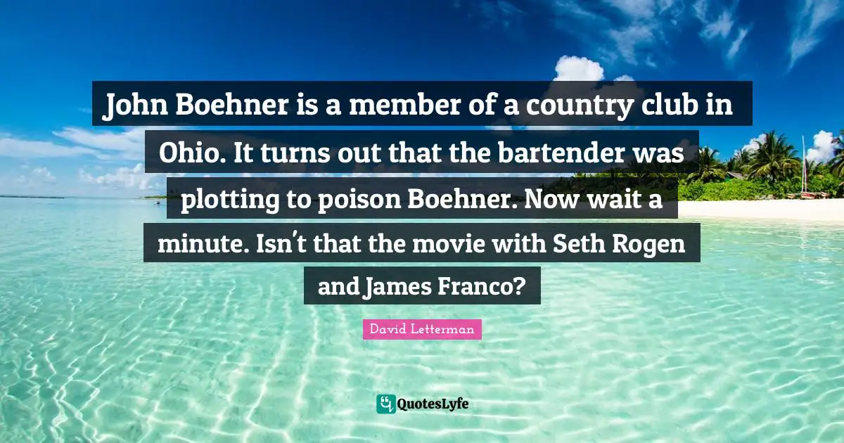 John Boehner is a member of a country club in Ohio. It turns out that the bartender was plotting to poison Boehner. Now wait a minute. Isn't that the movie with Seth Rogen and James Franco?