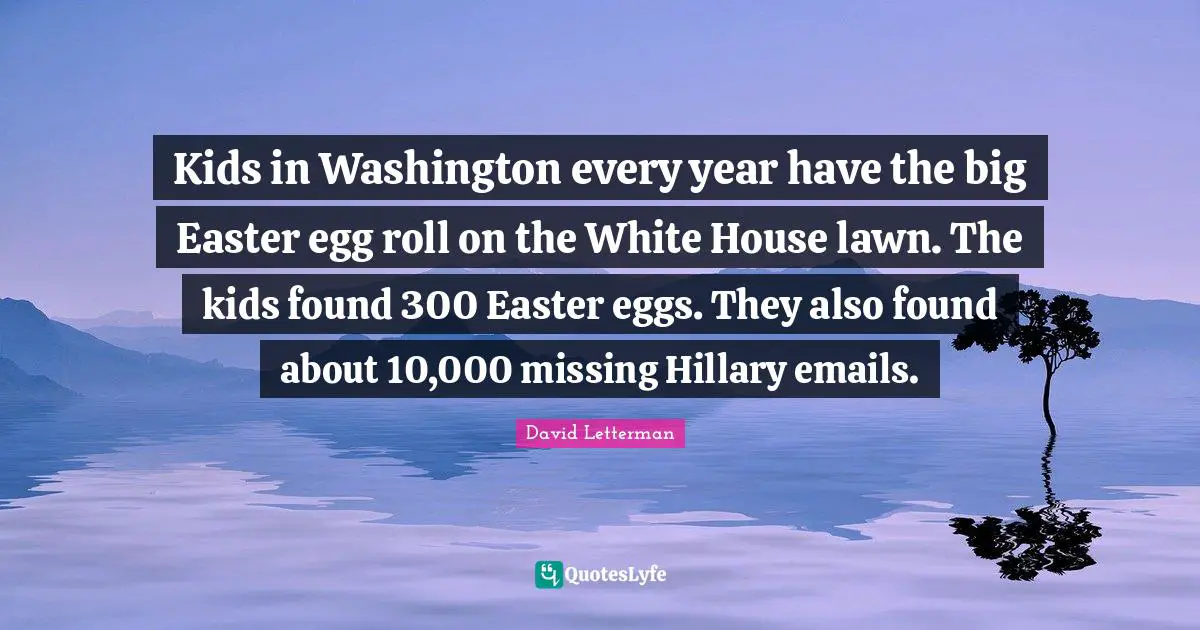 Kids in Washington every year have the big Easter egg roll on the White House lawn. The kids found 300 Easter eggs. They also found about 10,000 missing Hillary emails.