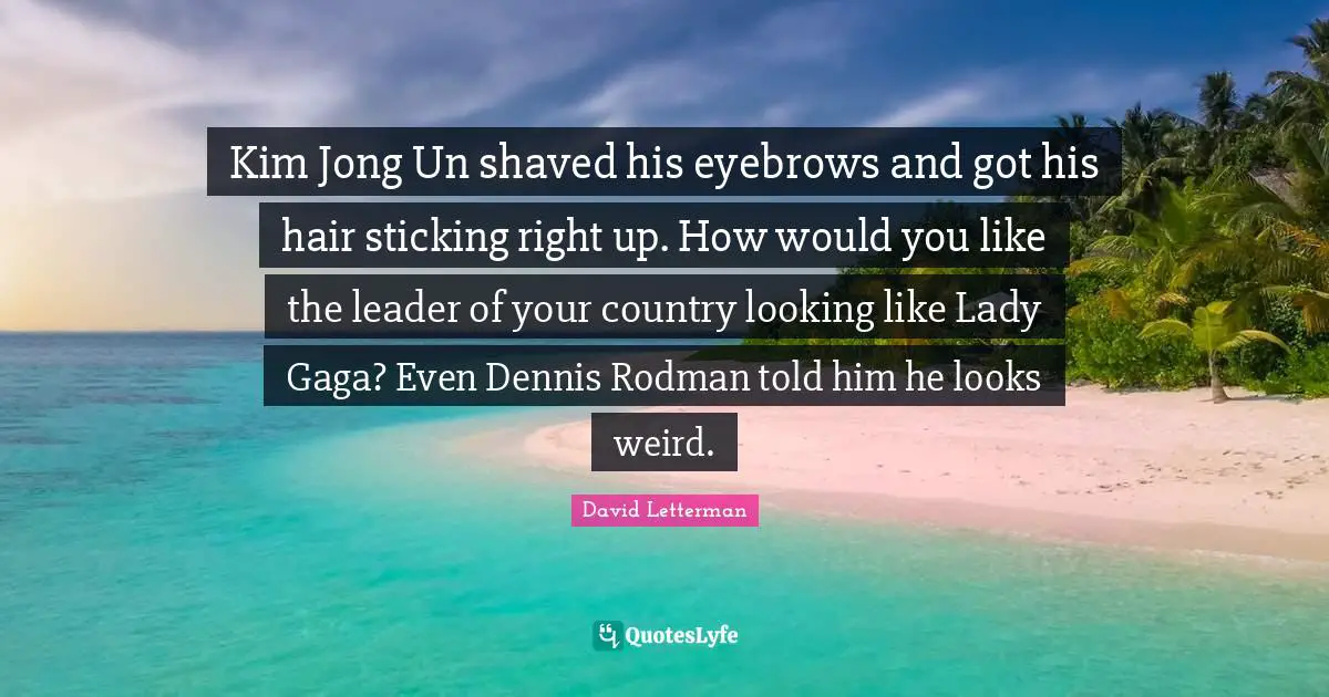 Kim Jong Un shaved his eyebrows and got his hair sticking right up. How would you like the leader of your country looking like Lady Gaga? Even Dennis Rodman told him he looks weird.