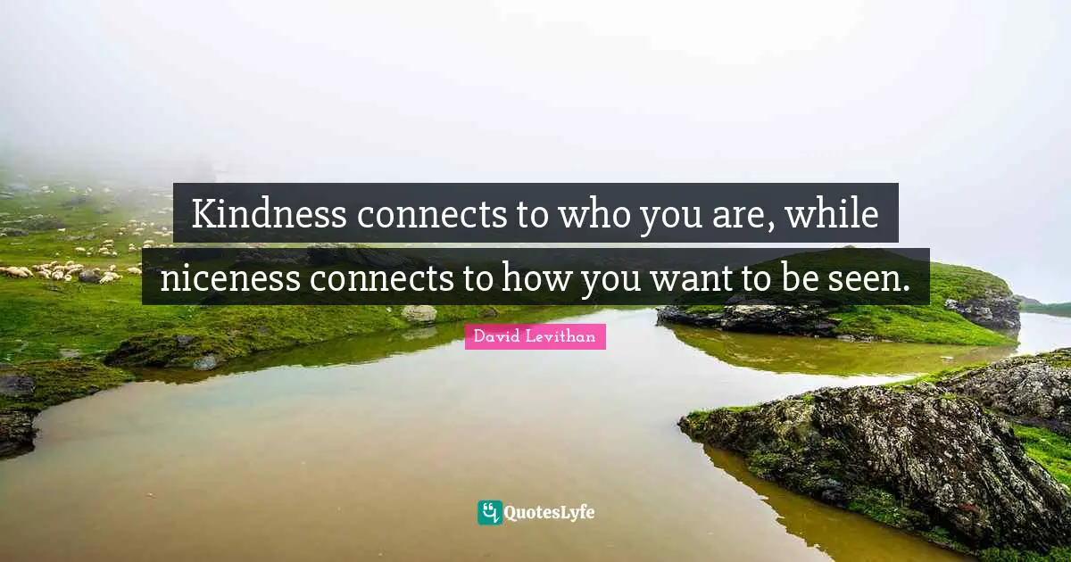 Kindness connects to who you are, while niceness connects to how you want to be seen.