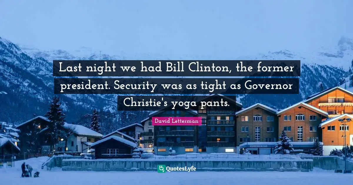 Last night we had Bill Clinton, the former president. Security was as tight as Governor Christie's yoga pants.