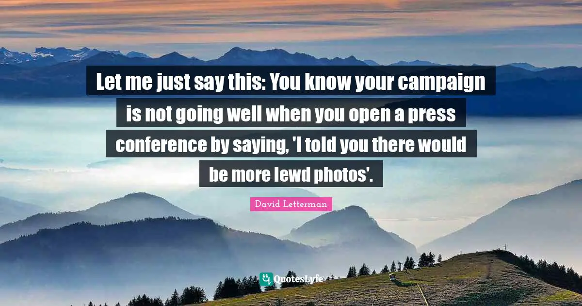 Let me just say this: You know your campaign is not going well when you open a press conference by saying, 'I told you there would be more lewd photos'.