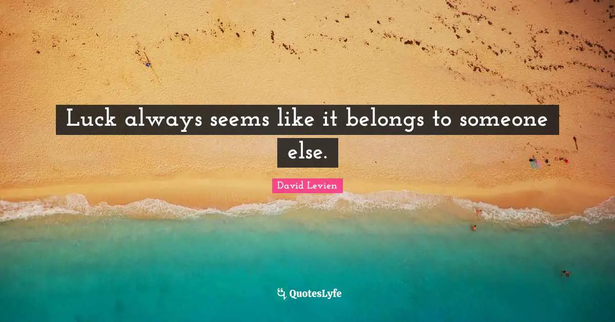Luck always seems like it belongs to someone else.