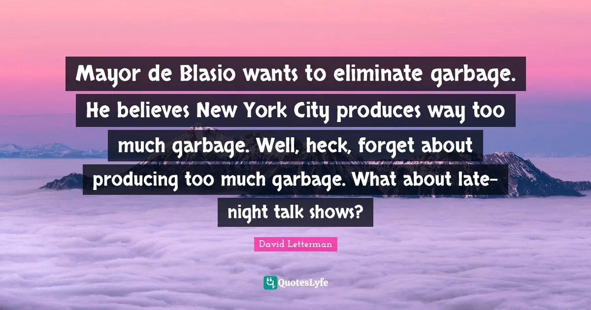 Mayor de Blasio wants to eliminate garbage. He believes New York City produces way too much garbage. Well, heck, forget about producing too much garbage. What about late-night talk shows?