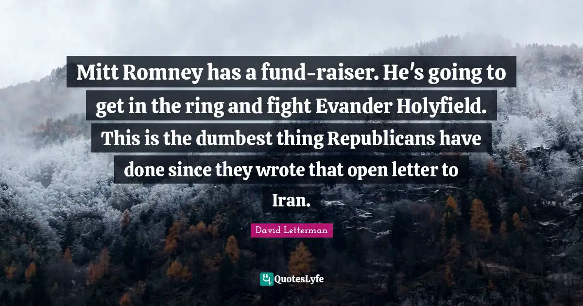 Mitt Romney has a fund-raiser. He's going to get in the ring and fight Evander Holyfield. This is the dumbest thing Republicans have done since they wrote that open letter to Iran.