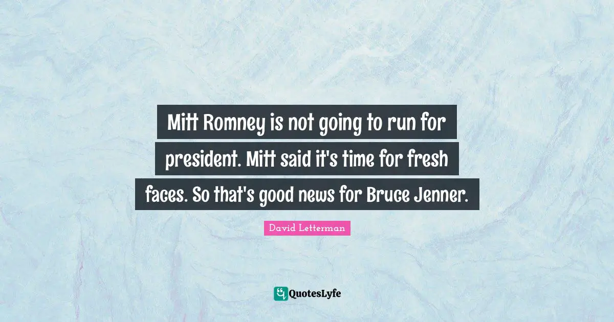 Mitt Romney is not going to run for president. Mitt said it's time for fresh faces. So that's good news for Bruce Jenner.