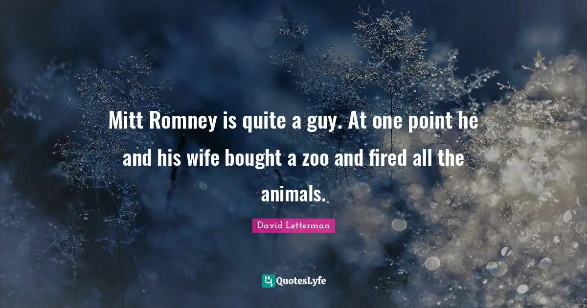 Mitt Romney is quite a guy. At one point he and his wife bought a zoo and fired all the animals.