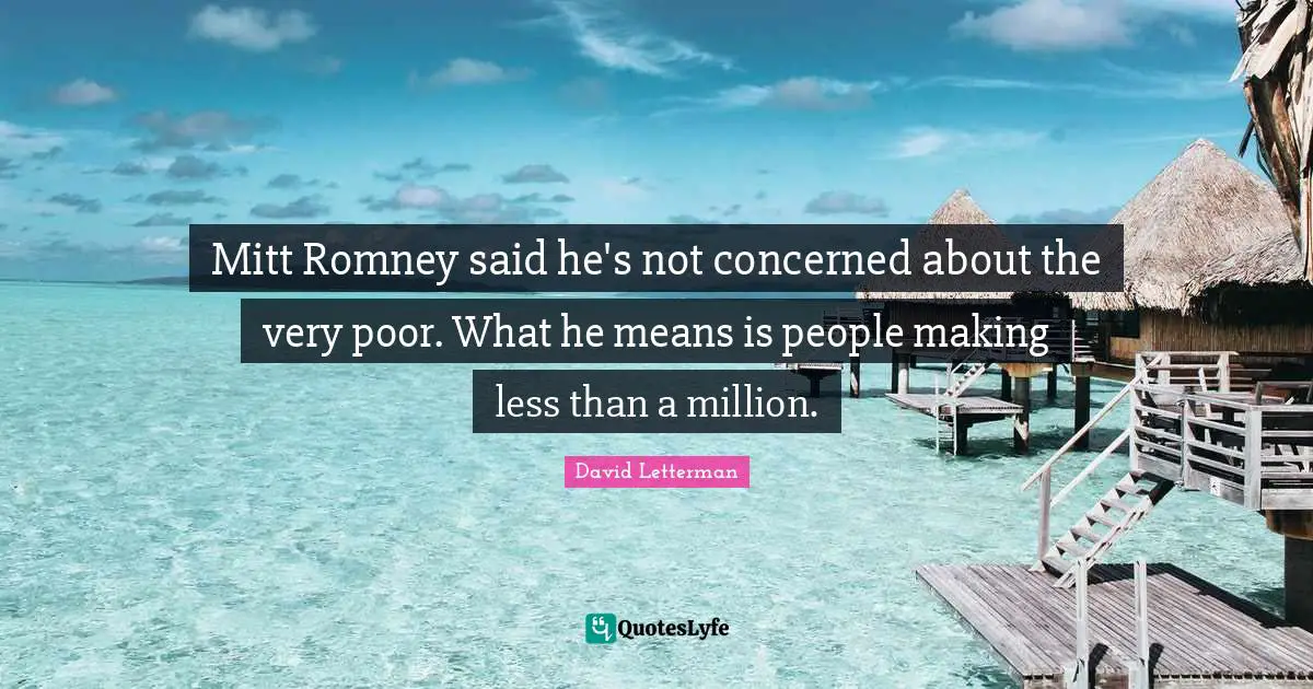 Mitt Romney said he's not concerned about the very poor. What he means is people making less than a million.