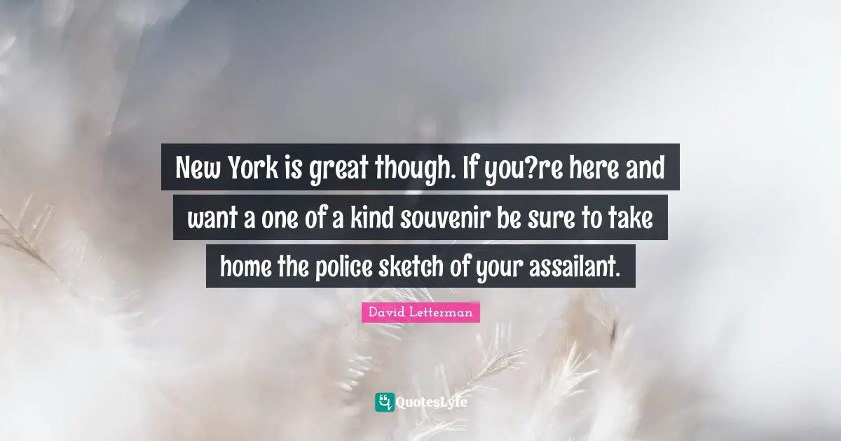 New York is great though. If you?re here and want a one of a kind souvenir be sure to take home the police sketch of your assailant.